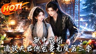 狱中成婚，流放夫君他宠妻无度第三季