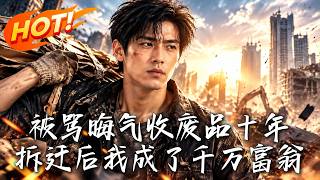 《被罵晦氣收廢品十年，拆遷後我成了千萬富翁》【高清完結郃集】丨