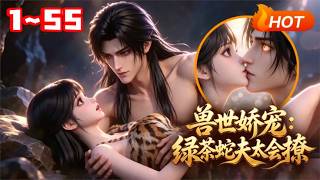 【MULTI SUB🔥】💗《兽世娇宠：绿茶蛇夫太会撩》1~55意外穿越蛮荒兽世，机缘救下蛇系兽人。对