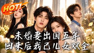 《未婚妻出国五年，回来后我已儿女双全》