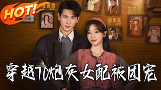 《穿越70炮灰女配被团宠》第1~73集【高清完结合集】王嘉懋&amp;滕泽文丨苏婉婉穿书遇绝境不放弃