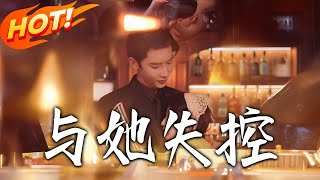 《与她失控》第1~54集【高清完结合集】丨