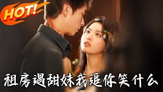 《租房遇甜妹我追妳笑什么》第1~83集【高清完结合集】丨叶轩出山执行保护苏可欣的任务，江有容醉后误会