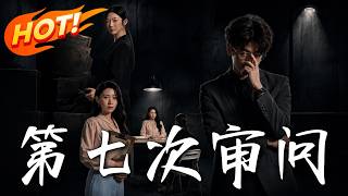 《第七次审问》第1~55集【高清完结合集】丨失踪丈夫惊现替身，全员恶人互爆底牌，妻子隐忍七年高能收网