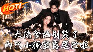 大佬爹地别装了，两只小狐宝露尾巴啦