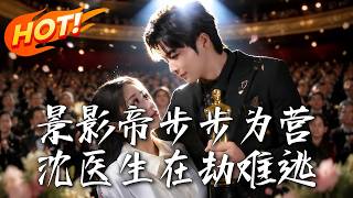 《景影帝步步为营：沈医生在劫难逃》第1~75集【高清完结合集】丨退圈影帝步步为营，只为将他的救命恩人