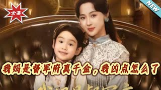 【大结局完整版】《我妈是督军府真千金，我凶点怎么了》第1~81集