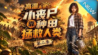 【大结局完整版】本想苟着种田，小丧尸却一镰刀杀穿末世揭开真相《高温末世，小丧尸靠种田拯救人类第二季》