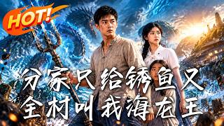 《分家只给锈鱼叉，全村叫我海龙王》【高清完结合集】丨
