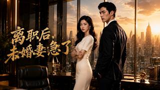 【高清全集】《离职后，未婚妻急了》