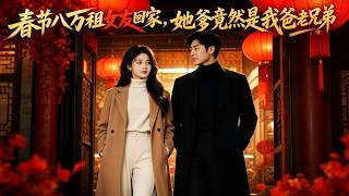 春节八万租女友回家，她爹竟然是我爸老兄弟