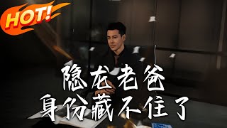 《隐龙老爸身份藏不住了》第1~61集【高清完结合集】丨