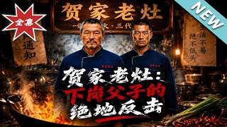 【大结局完整版】被白眼狼侄子扫地出门看下岗父子如何绝地反击开大酒楼《贺家老灶：下岗父子的绝地反击》第
