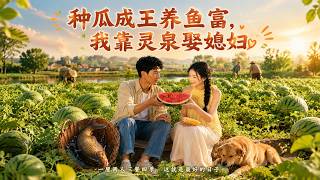 【完结超清】《种瓜成王养鱼富，我靠灵泉娶媳妇》