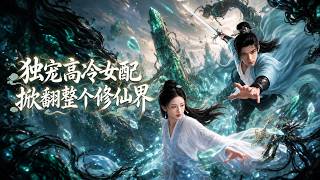 【高清全集】《独宠高冷女配，掀翻整个修仙界》