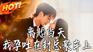 《离婚当天，我孕吐在封总豪车上》第1~77集【高清完结合集】丨