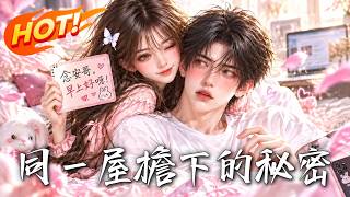 🔥重逢同居后，她发现人气作家竟是竹马，而他笔下的秘密读者，竟一直就在身边！《同一屋檐下的秘密》