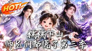🔥以为师兄们穷困潦倒，谁知竟全是仙尊魔帝！六岁奶娃背着破剑，硬把五位满级大佬全揪回了家！《糯糯下山，