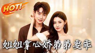 《姐姐掌心娇，弟弟要乖》第1~74集【高清完结合集】丨蓄意接近的小娇妻竟成了准大嫂，看霸总姐姐如何将