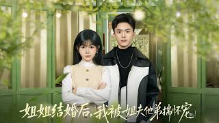 《姐姐结婚后，我被姐夫他弟揣怀宠》【最新完结剧集】