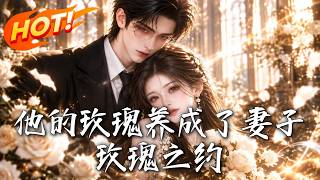 🔥慘遭背叛，轉身竟被南城頂級大佬嬌養成妻！渣男悔斷腸求複郃？抱歉，我已是你高攀不起的謝太太！《他的玫