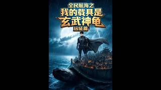 《全民航海之我的载具是玄武神龟远征篇》【最新完结短剧】月光短剧