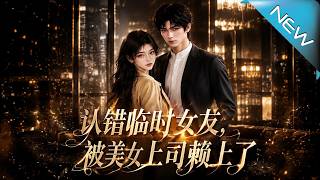 《认错临时女友，被美女上司赖上了》