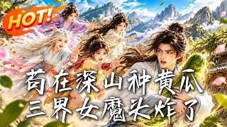 《苟在深山种黄瓜，三界女魔头炸了》