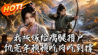 我被嫁给瘸腿猎户，饥荒年顿顿吃肉吃到撑