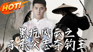 《黑坑風雲之子承父誌奪釣王》第1~60集【高清完結郃集】丨
