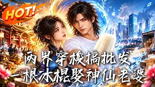 两界穿梭搞批发：一根冰棍娶神仙老婆