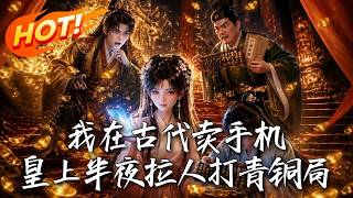 我在古代卖手机，皇上半夜拉人打青铜局