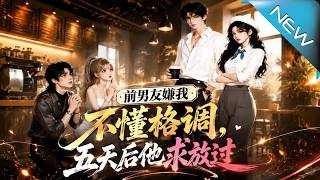 前男友嫌我不懂格调，五天后他求放过