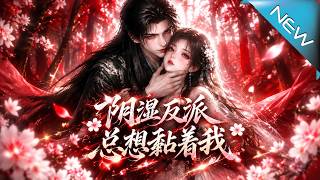 【大结局完整版】她穿进虐文只想回家，却成了偏执反派唯一的护盾；旧案揭开，他竟早已认出她《阴湿反派总想