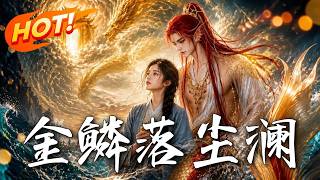 🔥孤女救下落难锦鲤太子，落泪成珠惹来全家疯抢囚禁！当神灵破桎化龙，欺凌者终遭天劫虐杀！《金鳞落尘澜》