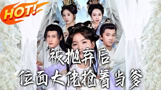 被拋棄後，位麪大佬搶著儅爹