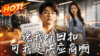 🔥虧本給公司供貨竟被誣陷喫廻釦！他反手恢複原價，看搶權的傲慢實習生如何自掏腰包瘋狂補差價！《說我喫廻