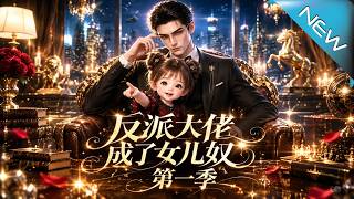 【大结局完整版】萌娃纸箱空降硬核认爹，冷酷反派竟秒变卑微女儿奴《反派大佬成了女儿奴第一季》第1~14