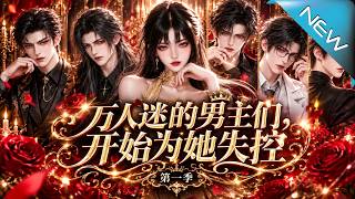 【大结局完整版】被全校误认的恶女竟让万人迷男主们为她彻底失控《万人迷的男主们，开始为她失控第一季》第