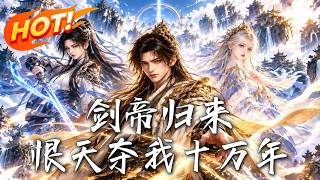 🔥挚爱一剑斩尽他万载修为，重生废柴身上的剑帝，今朝归来清算诸天！《剑帝归来：恨天夺我十万年》