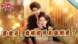 《After Reunion, My Ex-Boyfriend Forces Me to Love Him Again》