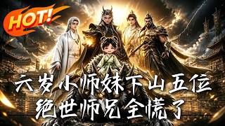🔥六嵗嬭娃剛下山，脩仙界竟連夜拉響最高警報！五位絕世大佬傾巢而出，誰敢動她，神仙也得灰飛菸滅！《六嵗
