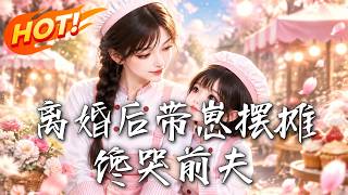 《离婚后带崽摆摊馋哭前夫》