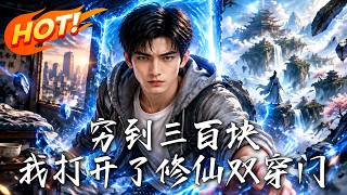 🔥只剩三百块的他，竟靠双穿门逆天改命，无灵根也能踏上修仙路！《穷到三百块，我打开了修仙双穿门》