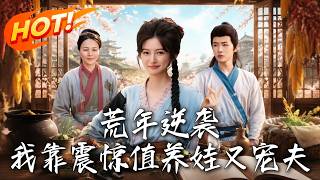 《荒年逆袭：我靠震惊值养娃又宠夫》第1~80集【高清完结合集】丨穿成恶妻靠系统震惊全村，手撕极品奶娃