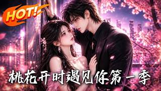 🔥豪门千金变身桃花精！被渣男未婚夫设计后直接退婚，搬砖逆袭反手撩上大佬，这悬念绝了！《桃花开时遇见你