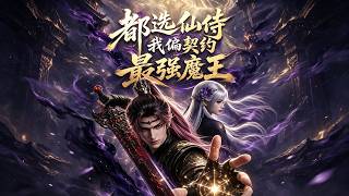 《都選仙侍，我偏契約最強魔王》【最新完結劇集】