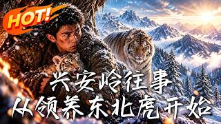 🔥退役特种兵捡虎崽觉醒神力，曾经欺他的人，转眼跪求放过！《兴安岭往事：从领养东北虎开始》