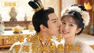 赶海捡到太子爷，福气渔女要翻天