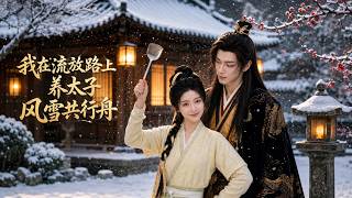 【高清全集】《我在流放路上養太子，風雪共行舟》